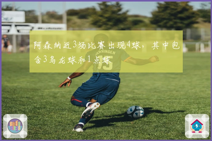 阿森纳近3场比赛出现4球，其中包含3乌龙球和1点球