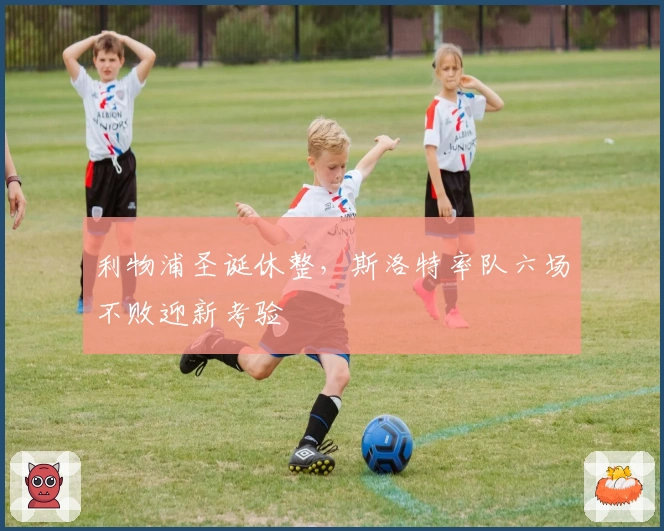 利物浦圣诞休整，斯洛特率队六场不败迎新考验