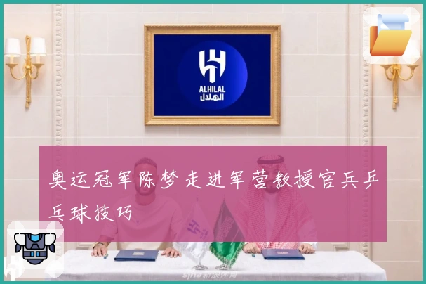 奥运冠军陈梦走进军营教授官兵乒乓球技巧