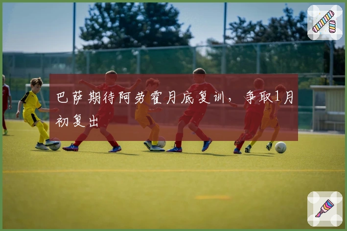 巴萨期待阿劳霍月底复训，争取1月初复出