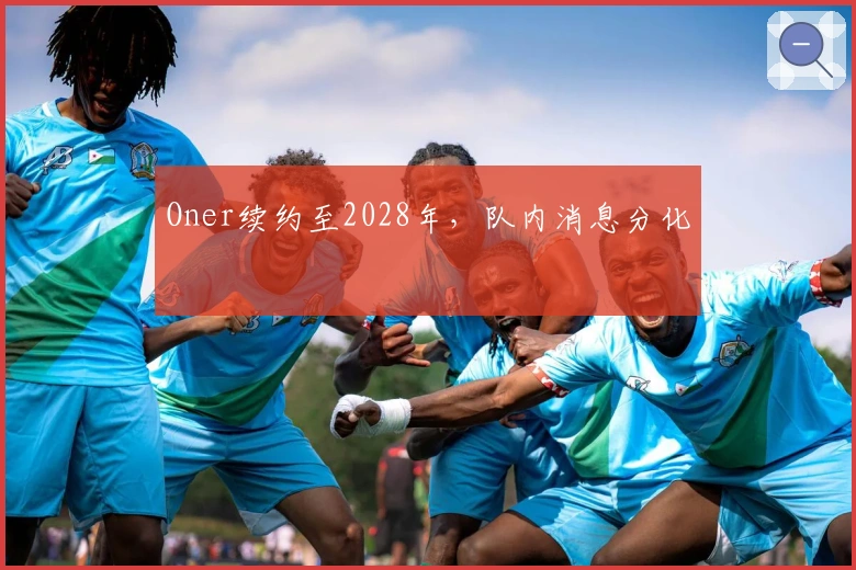 Oner续约至2028年，队内消息分化