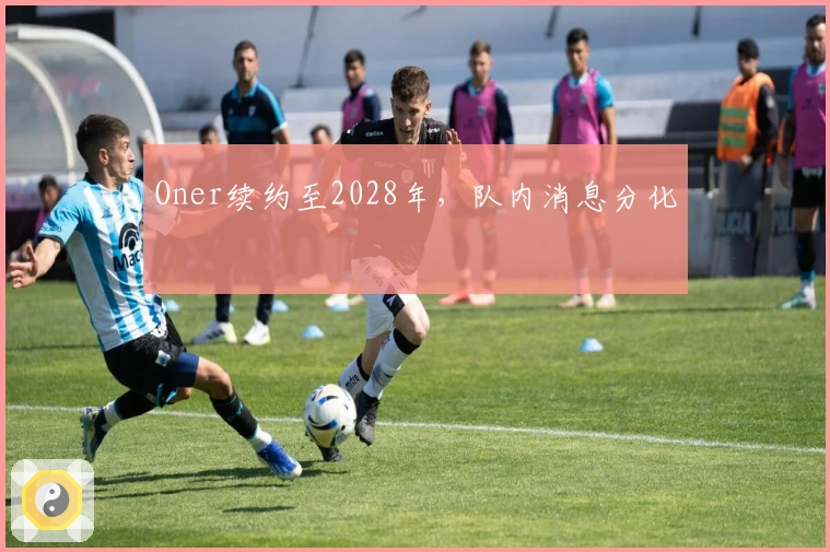 Oner续约至2028年，队内消息分化