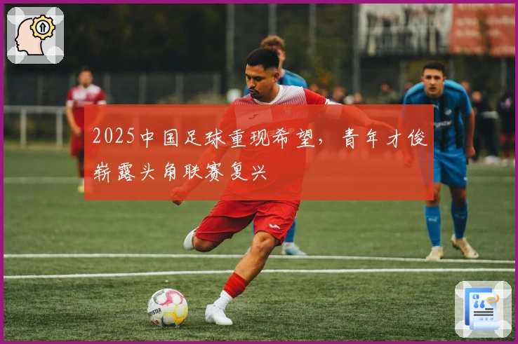 2025中国足球重现希望，青年才俊崭露头角联赛复兴