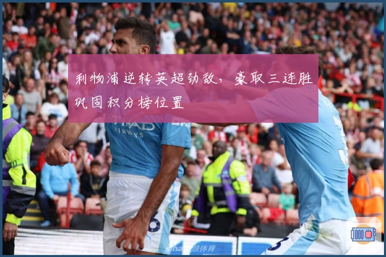 利物浦逆转英超劲敌，豪取三连胜巩固积分榜位置