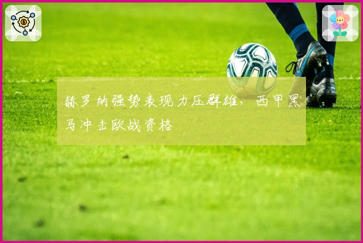 赫罗纳强势表现力压群雄，西甲黑马冲击欧战资格