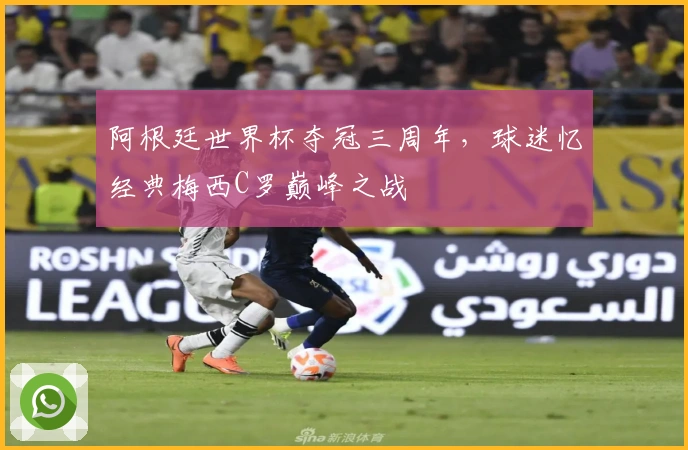 阿根廷世界杯夺冠三周年，球迷忆经典梅西C罗巅峰之战