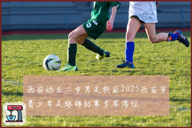 西安远东二中男足斩获2025西安市青少年足球锦标赛季军席位